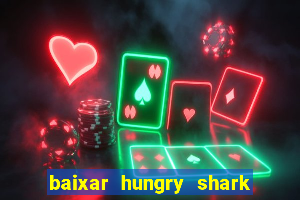 baixar hungry shark evolution dinheiro infinito